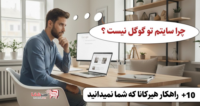 چرا سایت من در گوگل دیده نمی‌شود؟ بیش از ۱۰ دلیل رایج که کسب‌وکارها نمی‌دانند